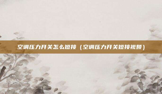 空调压力开关怎么短接（空调压力开关短接视频）