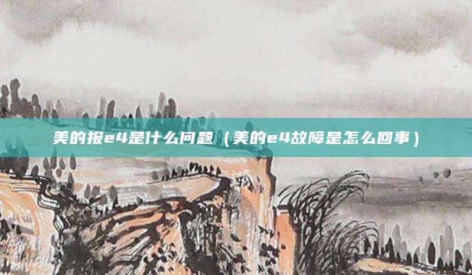 美的报e4是什么问题（美的e4故障是怎么回事）