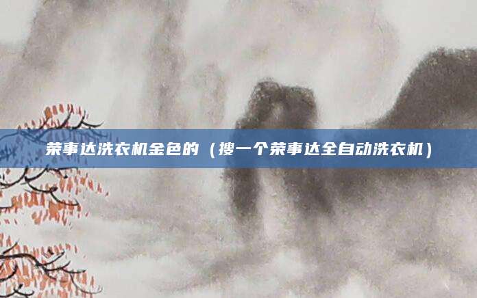 荣事达洗衣机金色的(搜一个荣事达全自动洗衣机)