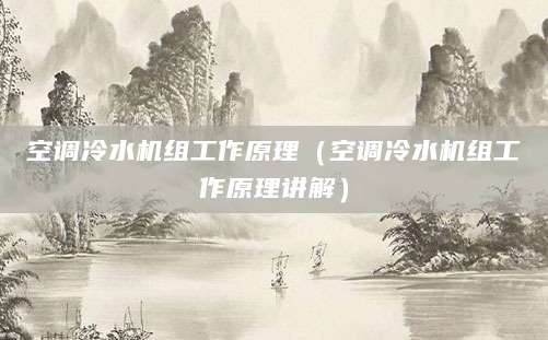 空调冷水机组工作原理（空调冷水机组工作原理讲解）