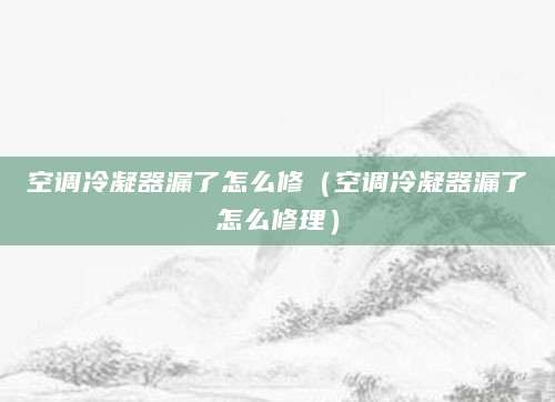 空调冷凝器漏了怎么修（空调冷凝器漏了怎么修理）