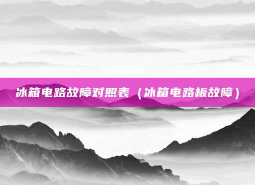 冰箱电路故障对照表(冰箱电路板故障)