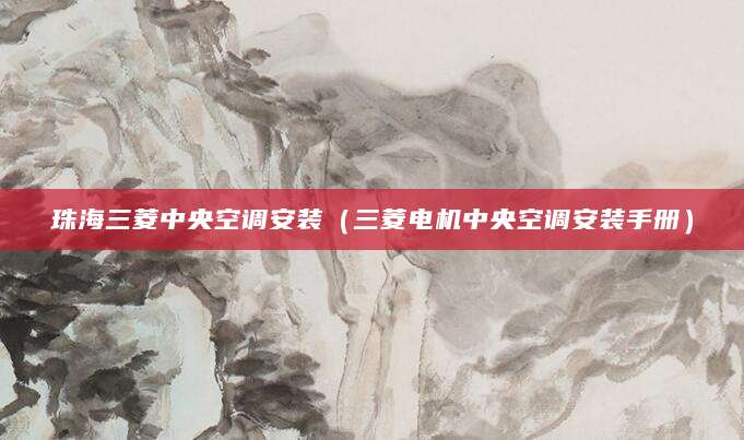 珠海三菱中央空调安装（三菱电机中央空调安装手册）