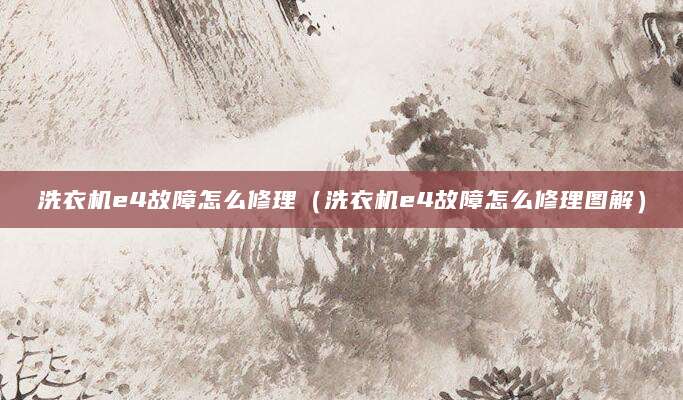 洗衣机e4故障怎么修理(洗衣机e4故障怎么修理图解)