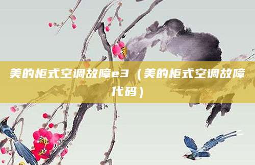 美的柜式空调故障e3（美的柜式空调故障代码）