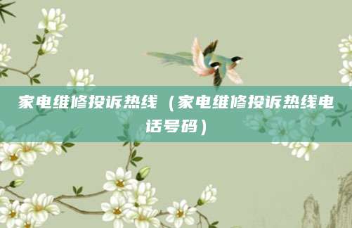 家电维修投诉热线（家电维修投诉热线电话号码）