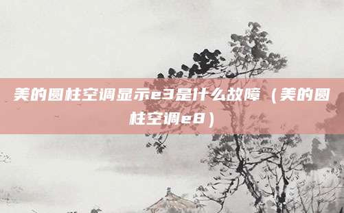 美的圆柱空调显示e3是什么故障（美的圆柱空调e8）