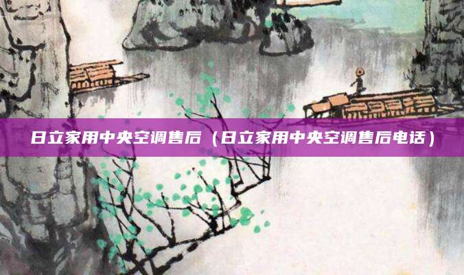 日立家用中央空调售后(日立家用中央空调售后电话)
