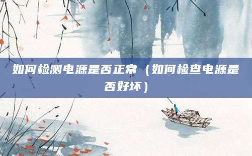 如何检测电源是否正常（如何检查电源是否好坏）