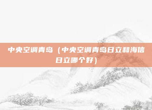 中央空调青岛（中央空调青岛日立和海信日立哪个好）