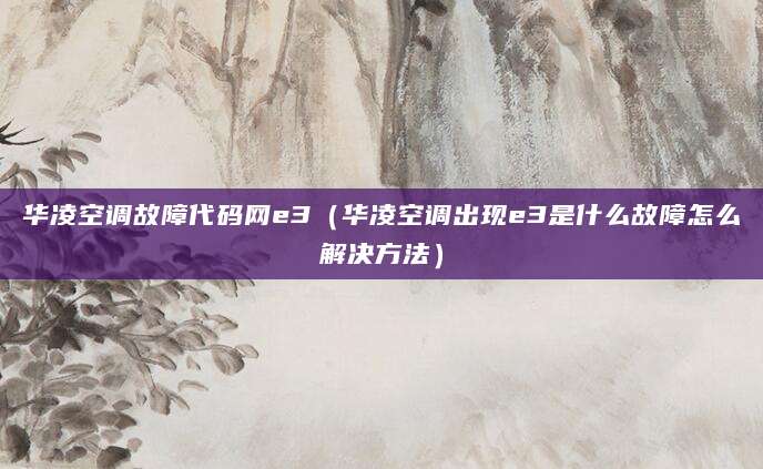 华凌空调故障代码网e3（华凌空调出现e3是什么故障怎么解决方法）