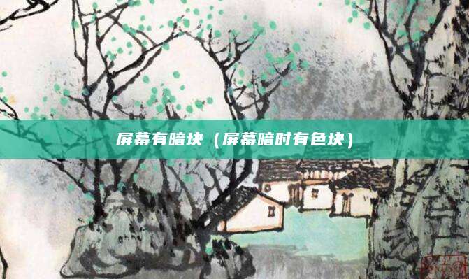 屏幕有暗块（屏幕暗时有色块）