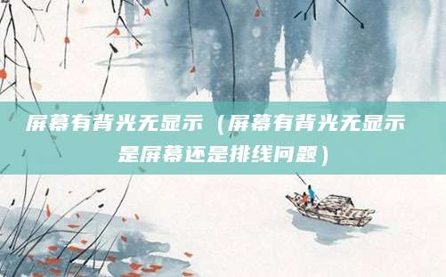 屏幕有背光无显示（屏幕有背光无显示 是屏幕还是排线问题）