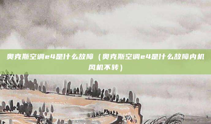 奥克斯空调e4是什么故障（奥克斯空调e4是什么故障内机风机不转）