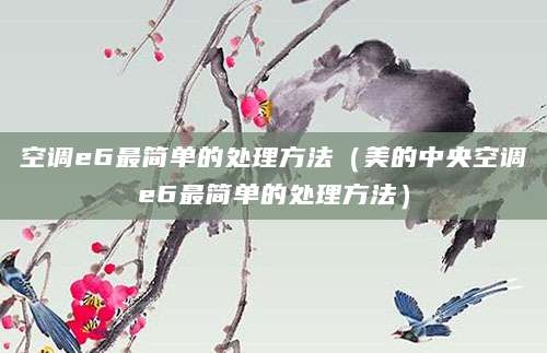空调e6最简单的处理方法（美的中央空调e6最简单的处理方法）