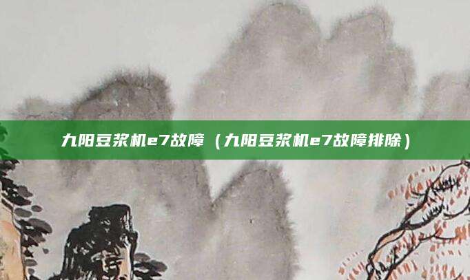 九阳豆浆机e7故障（九阳豆浆机e7故障排除）