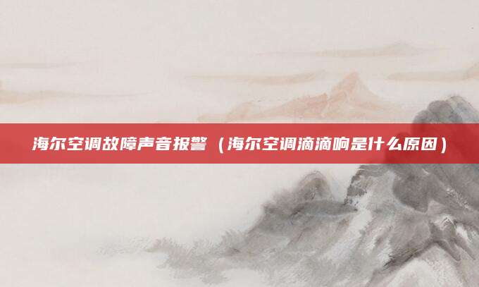 海尔空调故障声音报警（海尔空调滴滴响是什么原因）
