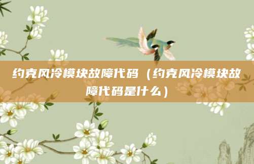约克风冷模块故障代码（约克风冷模块故障代码是什么）