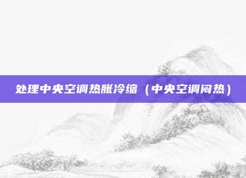 处理中央空调热胀冷缩（中央空调闷热）
