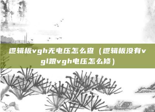 逻辑板vgh无电压怎么查（逻辑板没有vgl跟vgh电压怎么修）