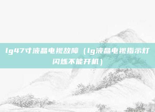 lg47寸液晶电视故障（lg液晶电视指示灯闪烁不能开机）
