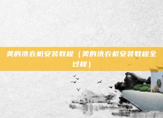 美的洗衣机安装教程（美的洗衣机安装教程全过程）