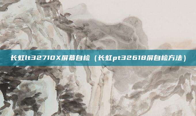 长虹lt32710X屏幕自检（长虹pt32618屏自检方法）