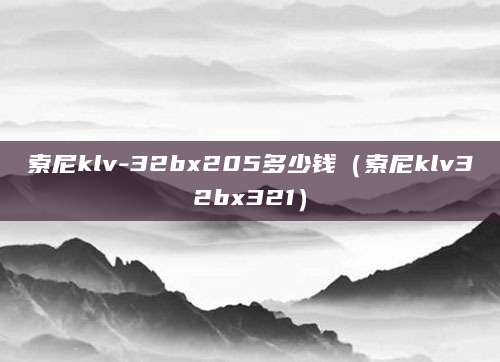 索尼klv-32bx205多少钱（索尼klv32bx321）