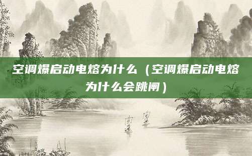 空调爆启动电熔为什么（空调爆启动电熔为什么会跳闸）