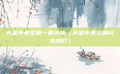 大金中央空调一直闪烁（大金中央空调闪烁绿灯）