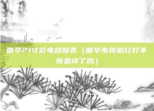 厦华21寸彩电故障表（厦华电视机红灯不亮是坏了吗）