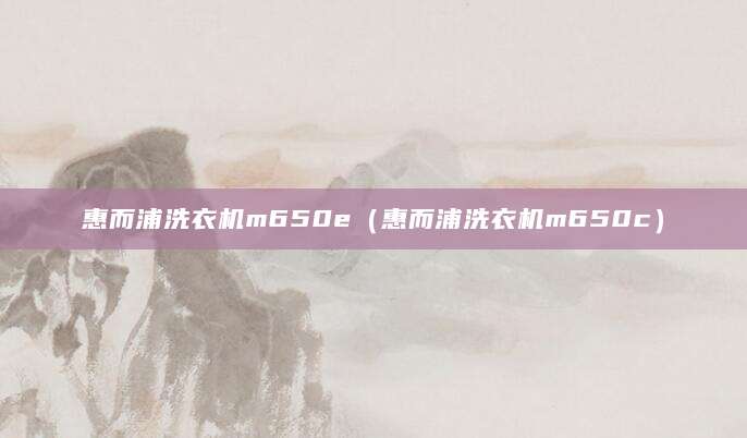 惠而浦洗衣机m650e（惠而浦洗衣机m650c）