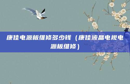 康佳电源板维修多少钱（康佳液晶电视电源板维修）