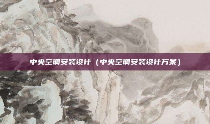 中央空调安装设计（中央空调安装设计方案）