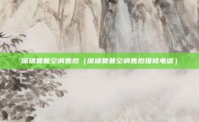 深圳夏普空调售后（深圳夏普空调售后维修电话）