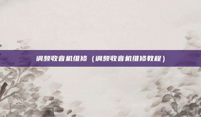 调频收音机维修（调频收音机维修教程）