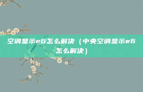 空调显示e6怎么解决（中央空调显示e6怎么解决）
