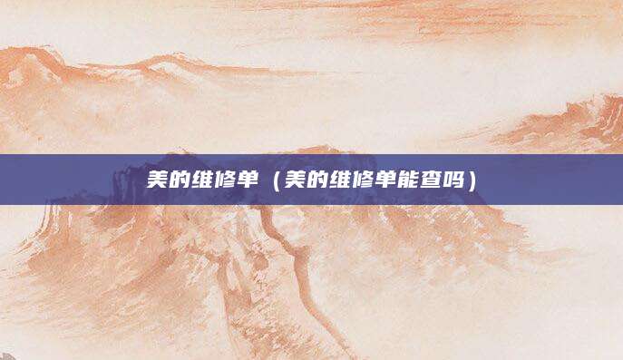 美的维修单（美的维修单能查吗）