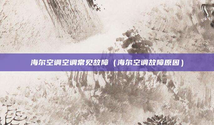 海尔空调空调常见故障（海尔空调故障原因）