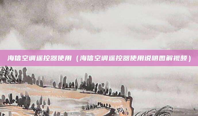 海信空调遥控器使用（海信空调遥控器使用说明图解视频）