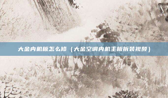 大金内机板怎么修（大金空调内机主板拆装视频）