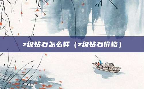 z级钻石怎么样（z级钻石价格）