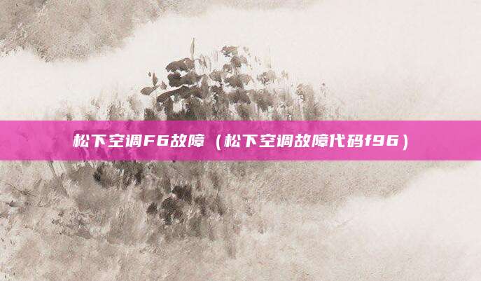 松下空调F6故障（松下空调故障代码f96）