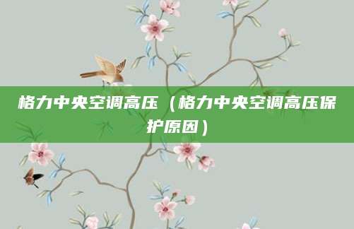 格力中央空调高压（格力中央空调高压保护原因）