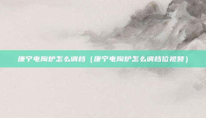 康宁电陶炉怎么调档（康宁电陶炉怎么调档位视频）
