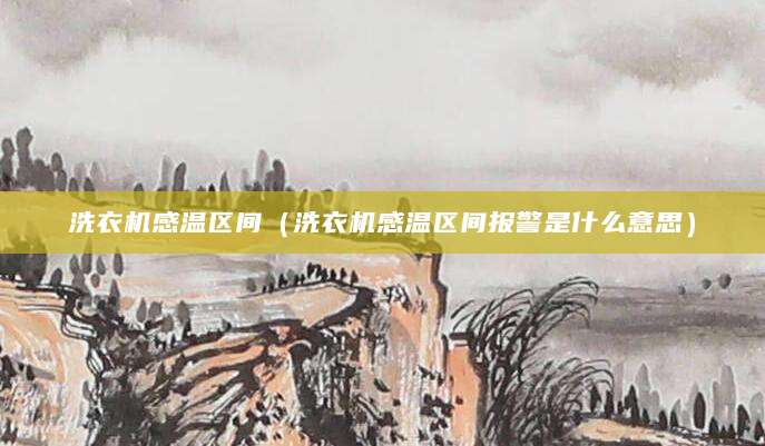 洗衣机感温区间（洗衣机感温区间报警是什么意思）