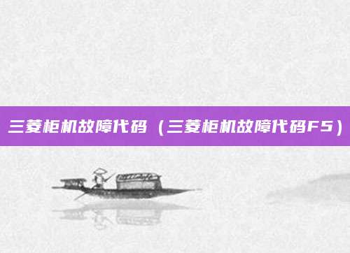 三菱柜机故障代码（三菱柜机故障代码F5）