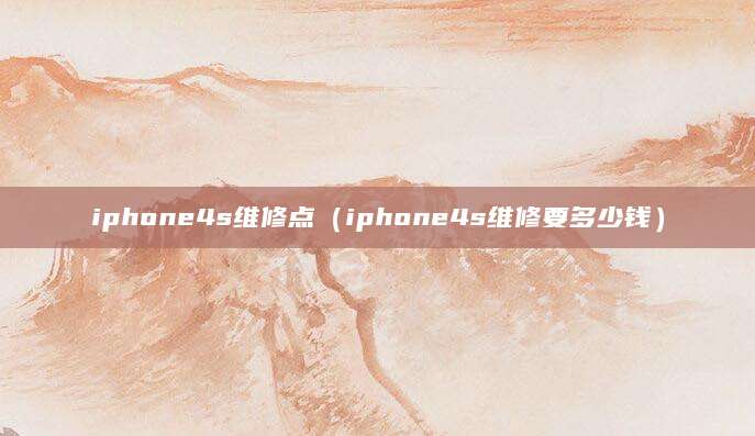 iphone4s维修点（iphone4s维修要多少钱）