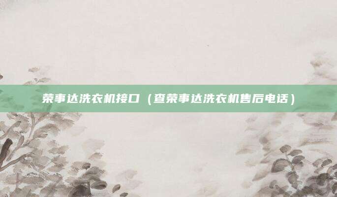 荣事达洗衣机接口（查荣事达洗衣机售后电话）
