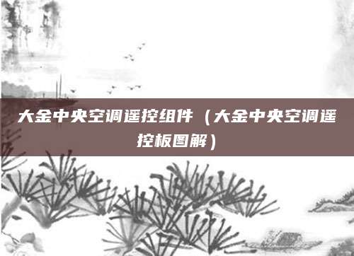 大金中央空调遥控组件（大金中央空调遥控板图解）
